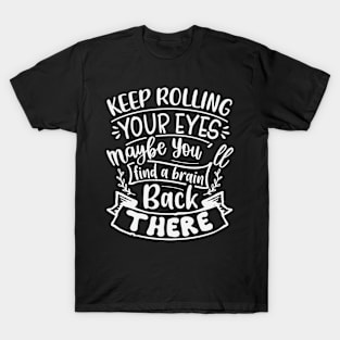 Keep Rolling Your Eyes Maybe You Find A Brain Back There T-Shirt